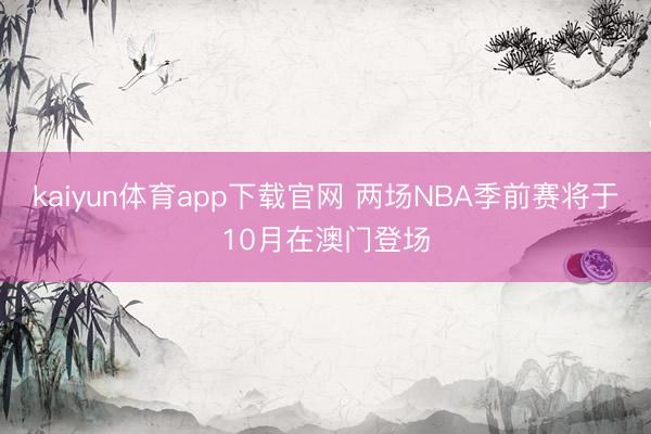kaiyun体育app下载官网 两场NBA季前赛将于10月在澳门登场