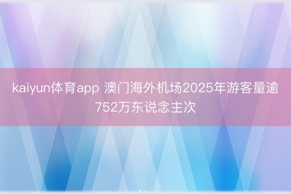 kaiyun体育app 澳门海外机场2025年游客量逾752万东说念主次