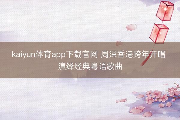 kaiyun体育app下载官网 周深香港跨年开唱 演绎经典粤语歌曲