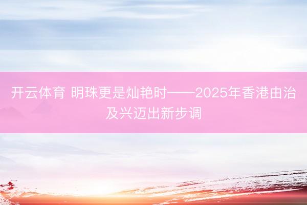 开云体育 明珠更是灿艳时——2025年香港由治及兴迈出新步调