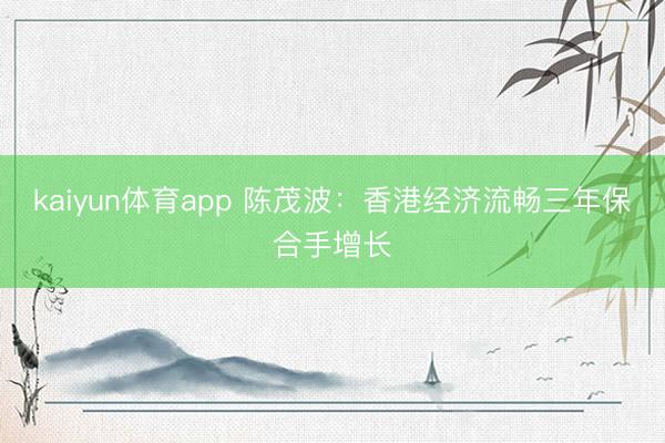 kaiyun体育app 陈茂波：香港经济流畅三年保合手增长