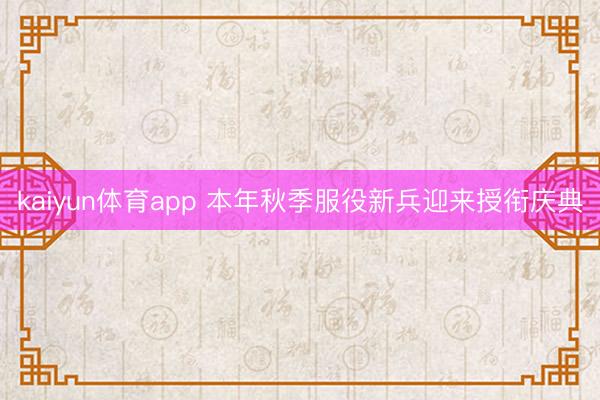 kaiyun体育app 本年秋季服役新兵迎来授衔庆典