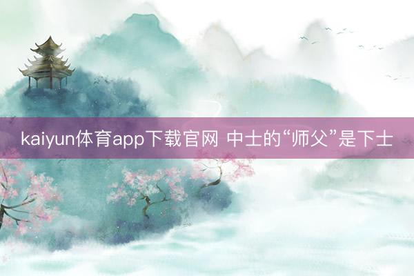 kaiyun体育app下载官网 中士的“师父”是下士