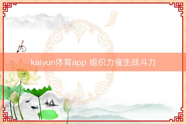 kaiyun体育app 组织力催生战斗力