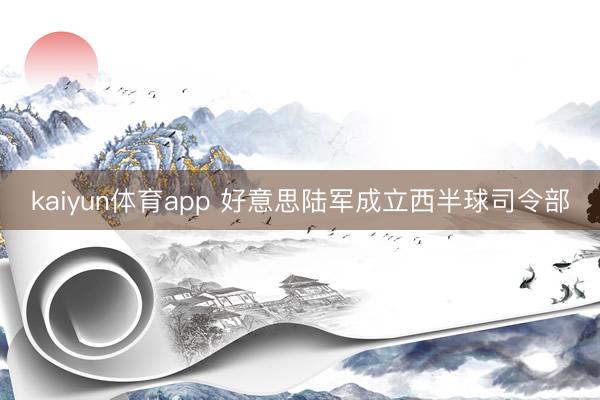 kaiyun体育app 好意思陆军成立西半球司令部