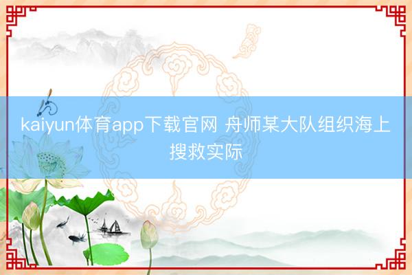 kaiyun体育app下载官网 舟师某大队组织海上搜救实际
