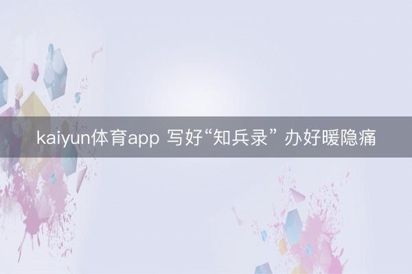 kaiyun体育app 写好“知兵录” 办好暖隐痛
