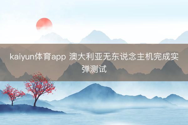 kaiyun体育app 澳大利亚无东说念主机完成实弹测试