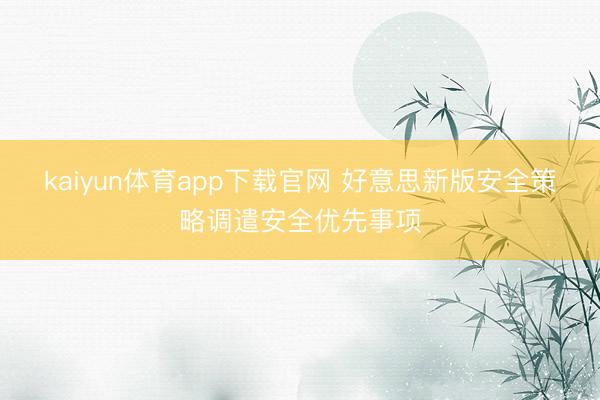 kaiyun体育app下载官网 好意思新版安全策略调遣安全优先事项