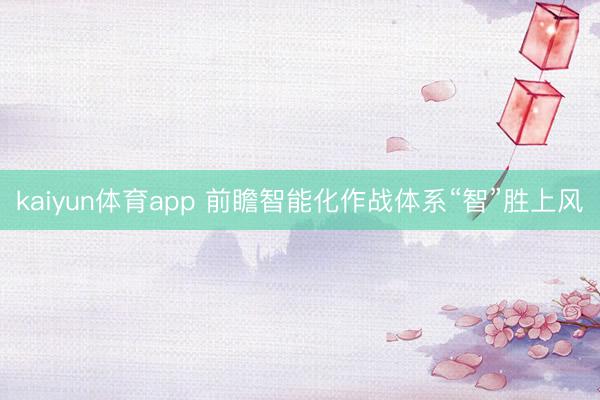kaiyun体育app 前瞻智能化作战体系“智”胜上风