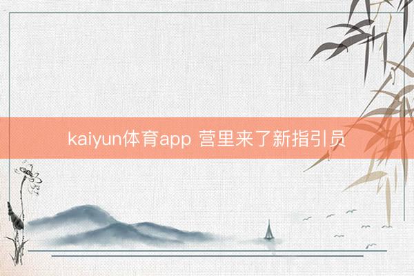 kaiyun体育app 营里来了新指引员