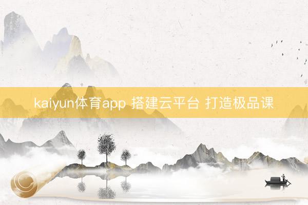 kaiyun体育app 搭建云平台 打造极品课
