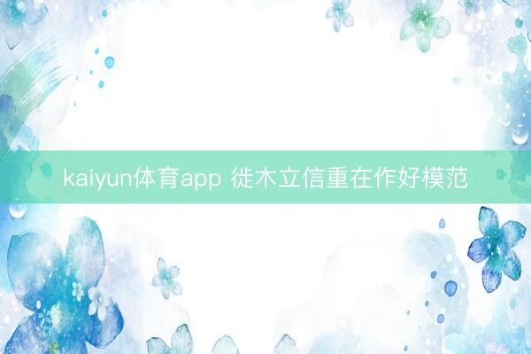 kaiyun体育app 徙木立信重在作好模范