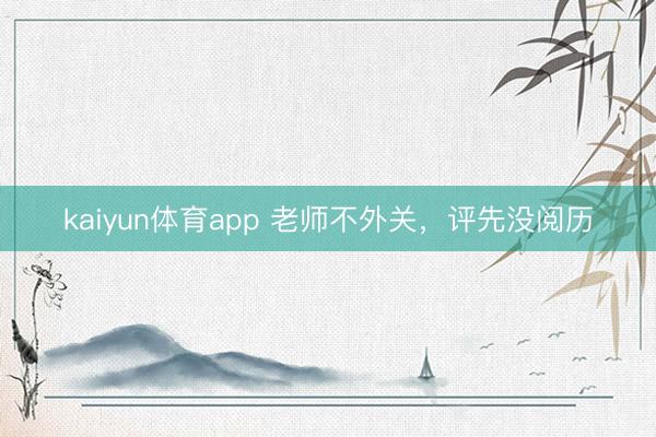 kaiyun体育app 老师不外关，评先没阅历
