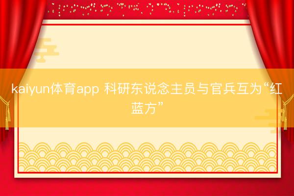 kaiyun体育app 科研东说念主员与官兵互为“红蓝方”