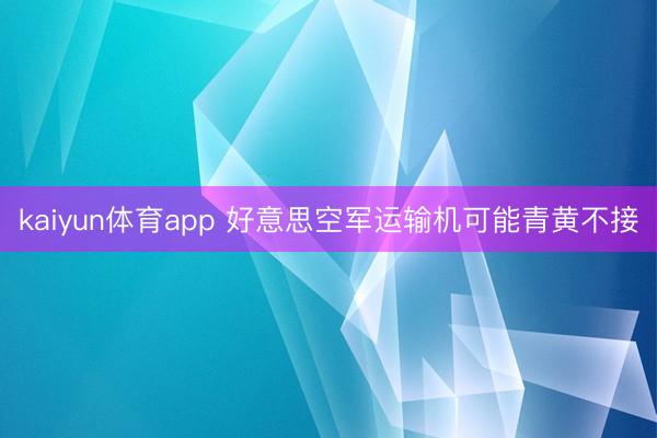 kaiyun体育app 好意思空军运输机可能青黄不接