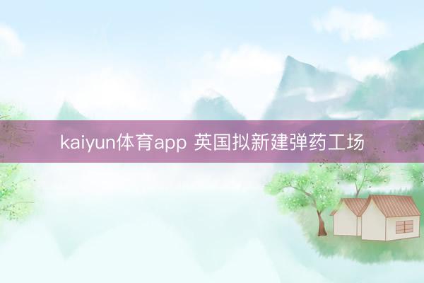 kaiyun体育app 英国拟新建弹药工场