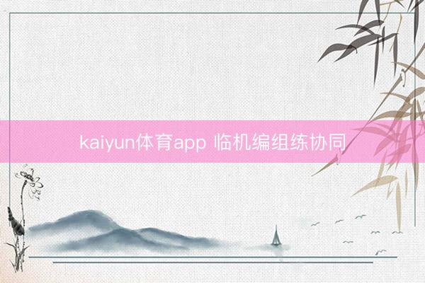 kaiyun体育app 临机编组练协同