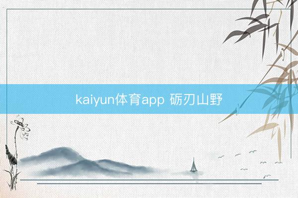kaiyun体育app 砺刃山野