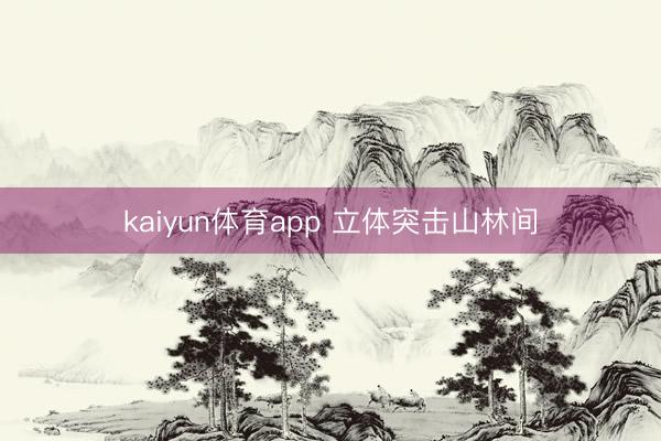 kaiyun体育app 立体突击山林间