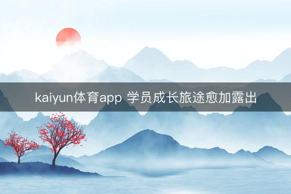 kaiyun体育app 学员成长旅途愈加露出
