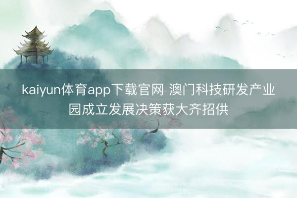 kaiyun体育app下载官网 澳门科技研发产业园成立发展决策获大齐招供