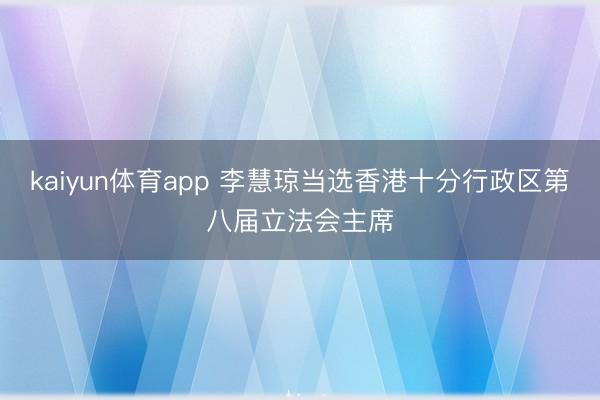 kaiyun体育app 李慧琼当选香港十分行政区第八届立法会主席