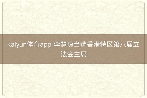 kaiyun体育app 李慧琼当选香港特区第八届立法会主席