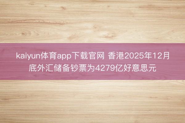kaiyun体育app下载官网 香港2025年12月底外汇储备钞票为4279亿好意思元