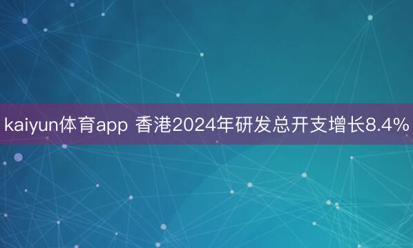 kaiyun体育app 香港2024年研发总开支增长8.4%