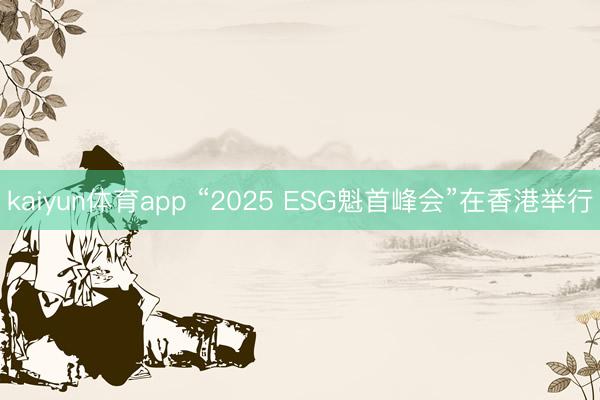 kaiyun体育app “2025 ESG魁首峰会”在香港举行