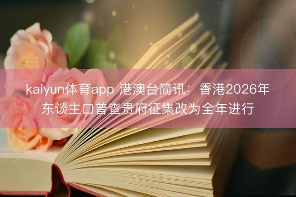 kaiyun体育app 港澳台简讯：香港2026年东谈主口普查贵府征集改为全年进行