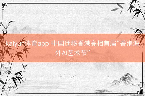 kaiyun体育app 中国迁移香港亮相首届“香港海外AI艺术节”