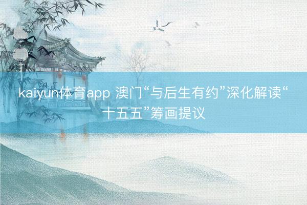 kaiyun体育app 澳门“与后生有约”深化解读“十五五”筹画提议