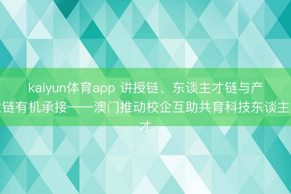 kaiyun体育app 讲授链、东谈主才链与产业链有机承接——澳门推动校企互助共育科技东谈主才