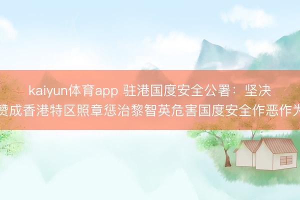 kaiyun体育app 驻港国度安全公署:坚决赞成香港特区照章惩治黎智英危害国度安全作恶作为