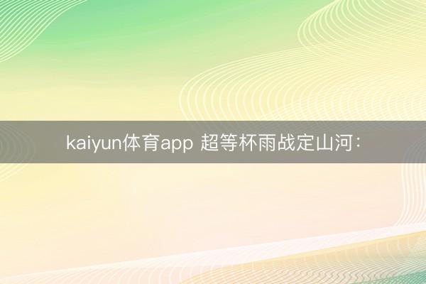 kaiyun体育app 超等杯雨战定山河：