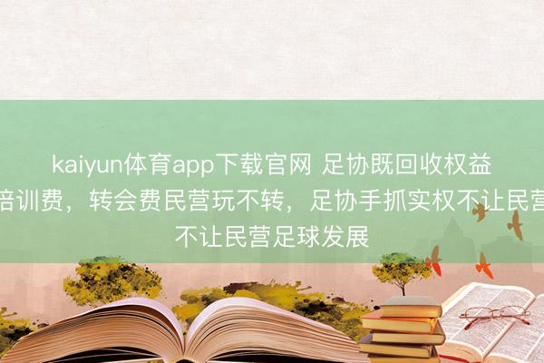 kaiyun体育app下载官网 足协既回收权益,又能挣培训费,转会费民营玩不转,足协手抓实权不让民营足球发展