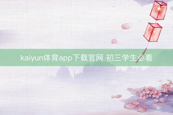 kaiyun体育app下载官网 初三学生必看