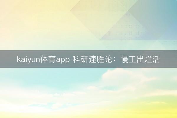 kaiyun体育app 科研速胜论：慢工出烂活
