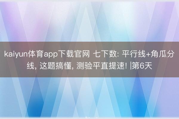 kaiyun体育app下载官网 七下数: 平行线+角瓜分线, 这题搞懂, 测验平直提速! |第6天