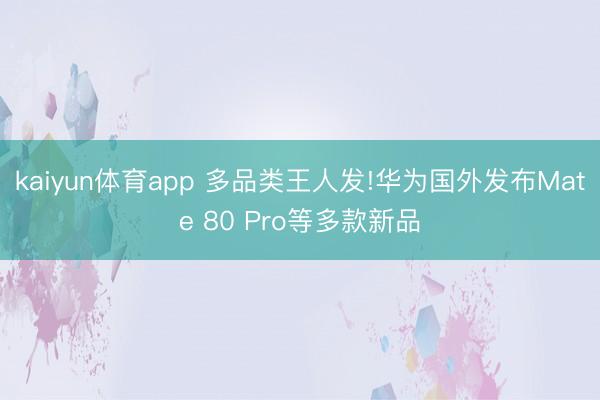 kaiyun体育app 多品类王人发!华为国外发布Mate 80 Pro等多款新品
