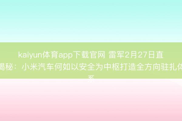 kaiyun体育app下载官网 雷军2月27日直播揭秘:小米汽车何如以安全为中枢打造全方向驻扎体系