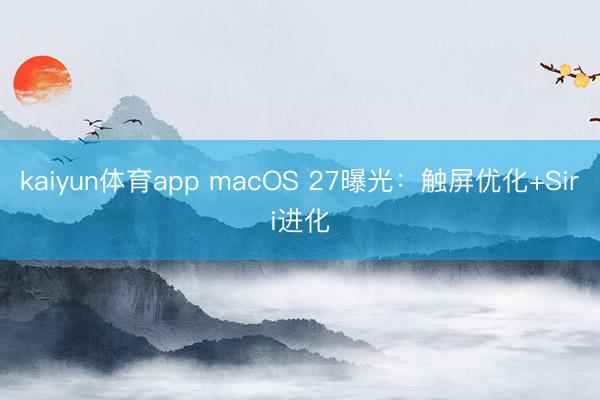 kaiyun体育app macOS 27曝光：触屏优化+Siri进化