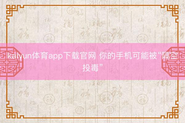 kaiyun体育app下载官网 你的手机可能被“隔空投毒”