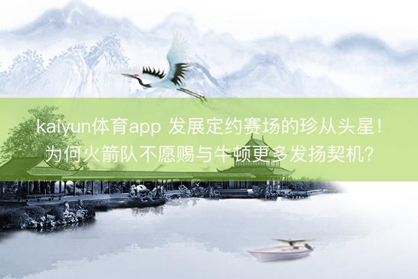 kaiyun体育app 发展定约赛场的珍从头星!为何火箭队不愿赐与牛顿更多发扬契机?