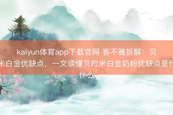 kaiyun体育app下载官网 客不雅拆解:贝拉米白金优缺点,一文读懂贝拉米白金奶粉优缺点是什么