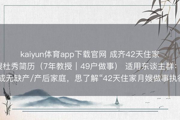 kaiyun体育app下载官网 成齐42天住家月嫂何如选?亮英堂月嫂杜秀简历(7年教授|49户做事) 适用东谈主群:成无缺产/产后家庭,思了解“42天住家月嫂做事执行、教授、口碑与口试时势