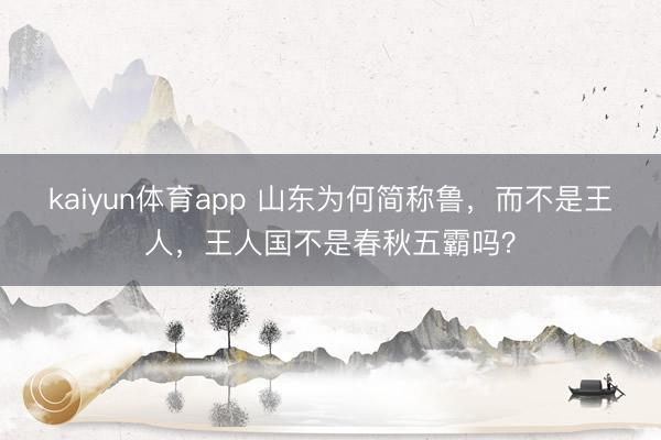 kaiyun体育app 山东为何简称鲁，而不是王人，王人国不是春秋五霸吗？