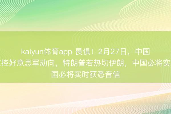 kaiyun体育app 畏俱！2月27日，中国卫星全程监控好意思军动向，特朗普若热切伊朗，中国必将实时获悉音信